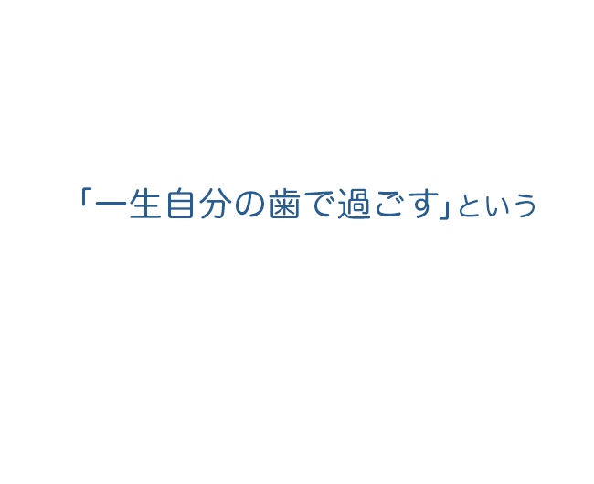 「一生自分の歯で過ごす」という